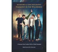MUMFORD & SONS BIOGRAPHY: HARMONY IN THE WILDERNESS: A Journey from London Folk to Global Stardom
