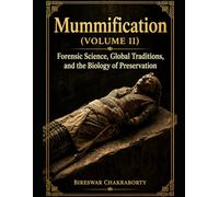 Mummification (Volume II) Forensic Science, Global Traditions, and the Biology of Preservation: A Complete Encyclopedia of Death, Ritual, and Eternal Life in Ancient Egypt
