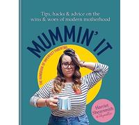 Mummin' It: Tips, Hacks & Advice on the Wins and Woes of Modern Motherhood