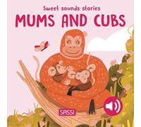 Mums and their cubs. Sweet sounds stories. Ediz. a colori