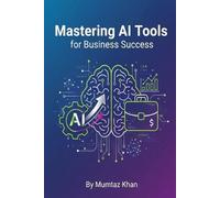 Mumtaz Khan Mastering AI Tools for Business Success (Tascabile)