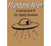 Mundane Alien: A Coloring Book Of Life, Slightly Elsewhere