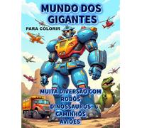 Mundo dos Gigantes: Desperte a criatividade das crianças com; Dinossauros, Robôs, Caminhões, Aviões para Colorir