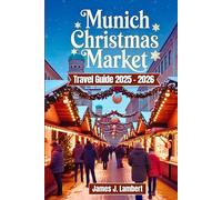 MUNICH CHRISTMAS MARKET TRAVEL GUIDE 2025/2026: Discover Magical Bavarian Festivities, Hidden Market Gems, Authentic Foods, Day Trips & Insider Tips for Families, Couples, and Solo Travelers