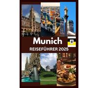 MUNICH REISEFÜHRER 2025: Eine gefühlvolle Entdeckungsreise durch Münchens Kultur, Geheimnisse und Geschichten, die darauf warten, erlebt zu werden