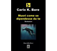 Muori come se dipendesse da te - Carlo K. Bare