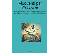 Muoversi per Crescere: ADHD e Movimento: Guida Pratica con Esercizi Motori per Migliorare Attenzione e Autocontrollo nei Bambini