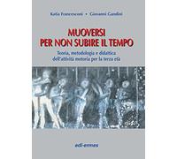 Muoversi per non subire il tempo. Teoria, metodologia e didattica dell'attività motoria per la terza età