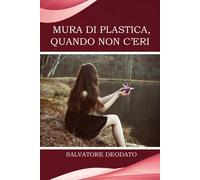 Mura di plastica, quando non c’eri. di Salvatore Deodato, 2018, Youcanprint