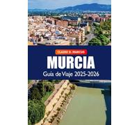 Murcia Guía de Viaje 2025-2026: Descubre la joya escondida de España: monumentos culturales, consejos locales, playas, lugares imprescindibles y aventura