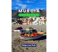 MURCIA GUÍA DE VIAJE 2025: Cómo viajar tranquilamente por uno de los secretos mejor guardados de España