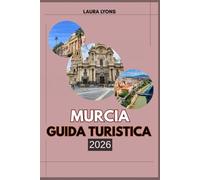 MURCIA GUIDA TURISTICA 2026: Murcia 2026: dove sole, cultura e avventura si incontrano: scopri la gemma nascente della natura, della storia e del fascino locale della Spagna