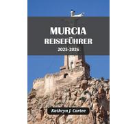 MURCIA REISEFÜHRER 2025 - 2026: Entdecken Sie historische Stätten, authentische Küche, Küstenabenteuer und kulturelle Festivals für einen unvergesslichen Kurzurlaub in Spanien