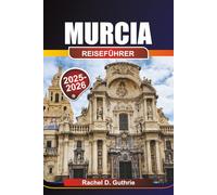 MURCIA REISEFÜHRER 2025-2026: Wohin gehen, was essen und wie man Spaniens unterschätztes Paradies erkundet