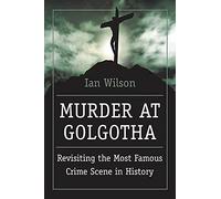 Murder at Golgotha: A Scientific Investigation into the Last Days of Jesus' Life, His Death, and His Resurrection: A Scientific Investigation into the ... Jesus's Life, His Death, and His Resurrection