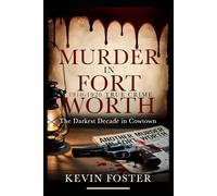 Murder in Fort Worth 1910 - 1920: The Darkest Decade in Cowtown