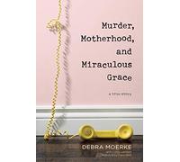 Murder, Motherhood, and Miraculous Grace: A True Story