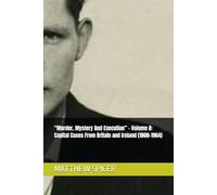 “Murder, Mystery And Execution” - Volume 8: Capital Cases From Britain and Ireland (1800-1964)