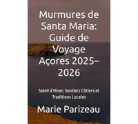 Murmures de Santa Maria: Guide de Voyage Açores 2025-2026: Soleil d’Hiver, Sentiers Côtiers et Traditions Locales