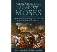 Murmuring Against Moses: The Contentious History and Contested Future of Pentateuchal Studies