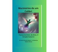 MURMÚRIOS DE UM COLIBRI: Poesias do Amor, da Alma, O Coração Sussurra