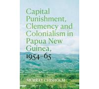 Murray Chisholm Capital Punishment, Clemency and Colonialism in Papu (Tascabile)