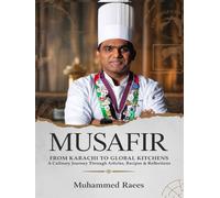 MUSAFIR: FROM KARACHI TO GLOBAL KITCHENS A Culinary Journey Through Articles, Recipes & Reflections