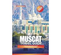 MUSCAT TRAVEL GUIDE 2025: Attractions, Hidden Gems & Cultural Experiences in Oman’s Capital