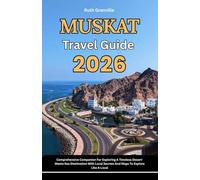 Muscat Travel Guide: 2026 Comprehensive Companion For Exploring A Timeless Desert-Meets-Sea Destination With Local Secrets And Maps To Explore Like A Local