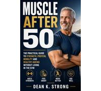 Muscle After 50: The Practical Guide to Strength, Protein, Mobility and Healthy Ageing Without Living in the Gym