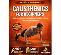 Muscle Building Calisthenics for Beginners: The Proven Method to Build a Strong, Lean Body at Home Using Only Your Bodyweight - 90+ Illustrated Exercises, 20+ Workout Programs & Nutrition