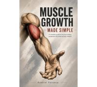 Muscle Growth Made Simple: A Complete Guide to Building Muscle - Condensed Into What Actually Matters