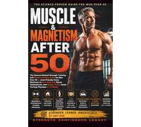 MUSCLE & MAGNETISM AFTER 50: The Science-Backed Strength Training and Muscle Building Guide for Men Over 50 - Joint-Friendly Home Workouts to Burn ... a Lean, Head-Turning Physique in 12 Weeks