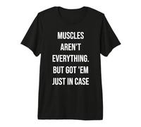 Muscles Aren't Everything, But Got 'Em Just in Case Maglietta Premium
