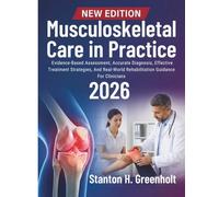 Musculoskeletal Care in Practice: Evidence-Based Assessment, Accurate Diagnosis, Effective Treatment Strategies, And Real-World Rehabilitation Guidance For Clinicians