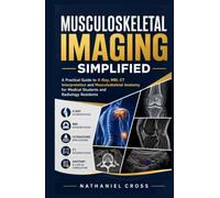 Musculoskeletal Imaging Simplified: A Practical Guide to X-Ray, MRI, CT Interpretation and Musculoskeletal Anatomy for Medical Students and Radiology Residents