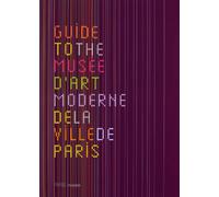 Musée d'Art Moderne de la Ville de Paris. Le Guide