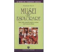 Musei da esplorare. Dove, come, quando scoprire e visitare tesori nascosti d'Italia