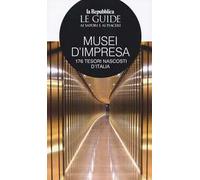 Musei d'impresa. 176 tesori nascosti d'Italia. Le guide ai sapori e ai piaceri