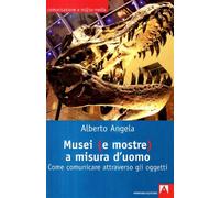 Musei (e mostre) a misura d'uomo. Come comunicare attraverso gli oggetti -...