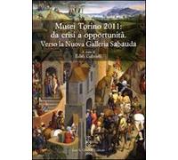 Musei Torino 2011: da crisi a opportunità. Verso la Nuova Galleria Sabauda. Atti del convegno internazionale di studi (Torino, 5-6 maggio 2011)