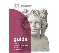 Museo Archeologico al Teatro Romano. Guida
