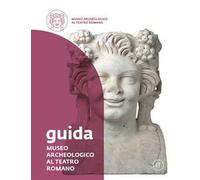 Museo Archeologico al Teatro Romano. Guida