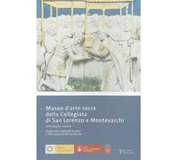 Museo d'arte sacra della Collegiata di San Lorenzo a Montevarchi. Guida alla visita del museo e alla scoperta del territorio
