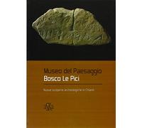 Museo del paesaggio. Bosco le Pici. Nuove scoperte archeologiche in Chianti