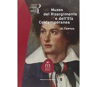Museo del Risorgimento e dell'età contemporanea di Faenza. Ediz. illustrata