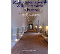 Museo Internazionale delle Ceramiche in Faenza. Guida Ragionata