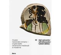 Museo nazionale romano Crypta Balbi. Ceramiche medievali e moderne. Vol. 3: Dal Seicento all'ottocento (1610-1850).