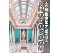 Museum Edinburgh Photo Book: Explore Edinburgh's Cultural Treasures Through 40 Stunning Images Showcasing Art And History