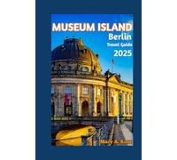 Museum Island Berlin Travel guide 2025: From Ancient Empires to Modern Berlin: The Spirit of Humanity on Museum Island